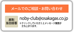 メールでのご相談・お問い合わせ 【原則当日回答】noby-club@osakagas.co.jp